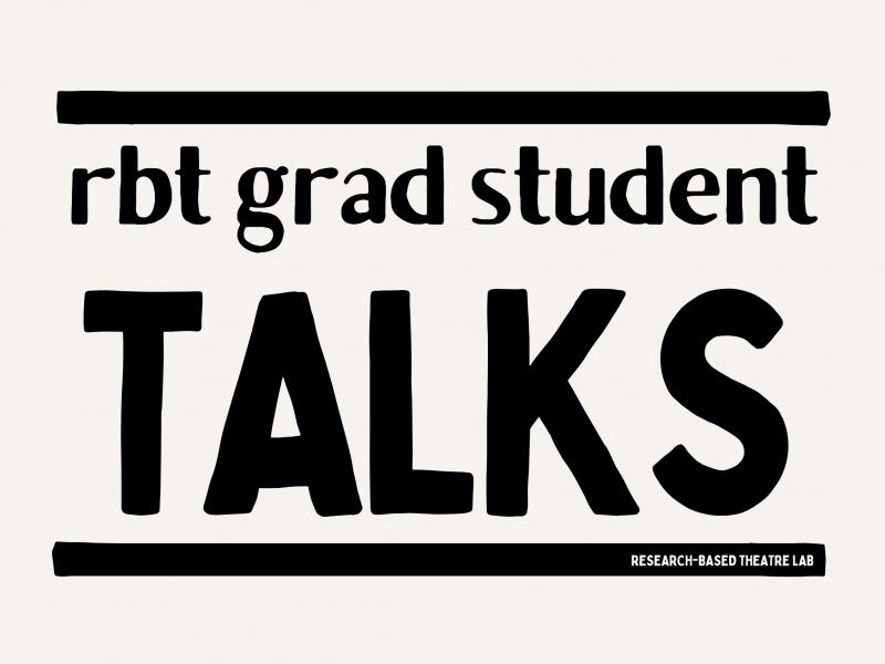 Image with text that reads "RbT grad student talks, Research-based Theatre Lab"