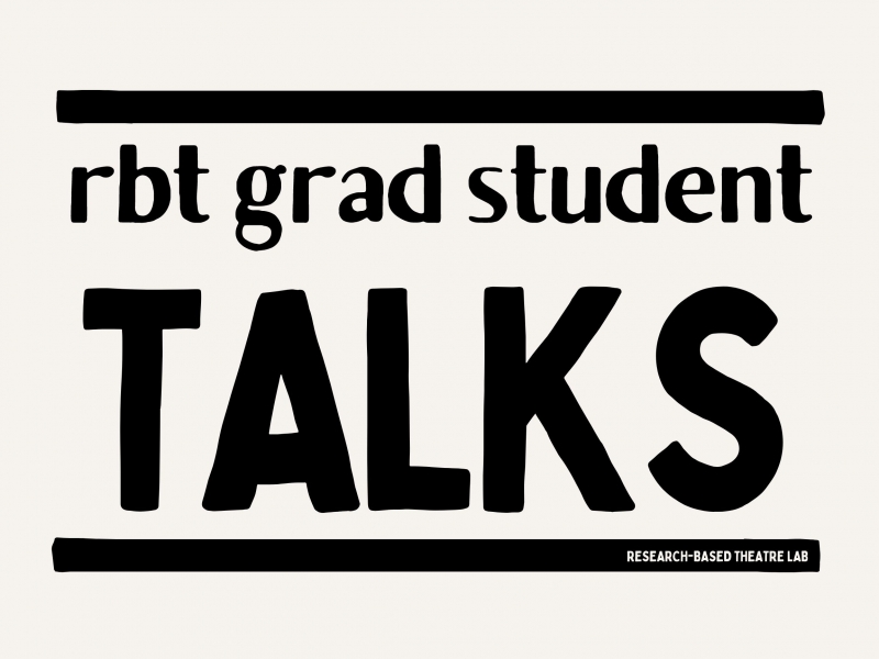 Lunch time talks for grad students working with RbT. Image with text that reads "RbT grad student talks, Research-based Theatre Lab"